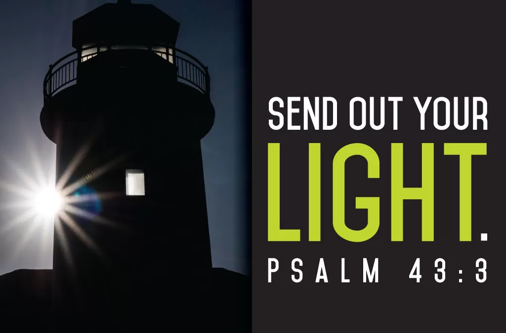 Send out your light. Psalm 43:3