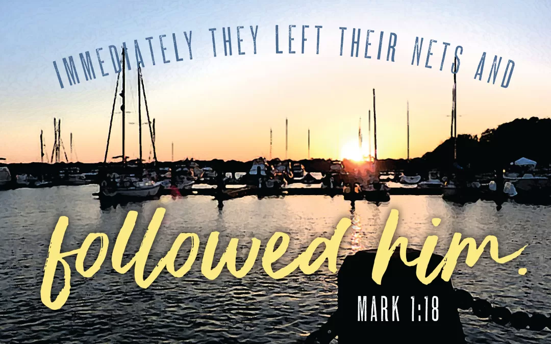 Immediately they left their nets and followed him. Mark 1:18