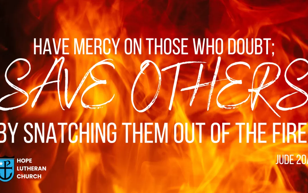 Have mercy on those who doubt; save others by snatching them out of the fire. Jude 20a, ESV text over a background of fire